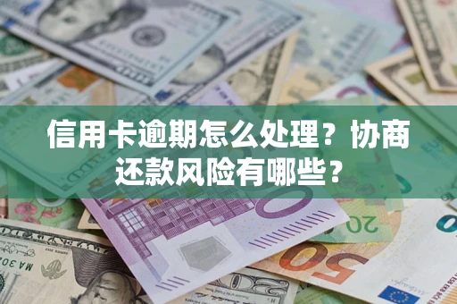 武汉信用卡逾期怎么处理？协商还款风险有哪些？
